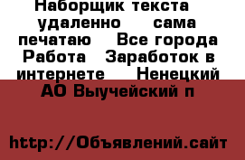 Наборщик текста  (удаленно ) - сама печатаю  - Все города Работа » Заработок в интернете   . Ненецкий АО,Выучейский п.